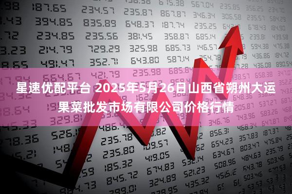 星速優(yōu)配平臺(tái) 2025年5月26日山西省朔州大運(yùn)果菜批發(fā)市場(chǎng)有限公司價(jià)格行情
