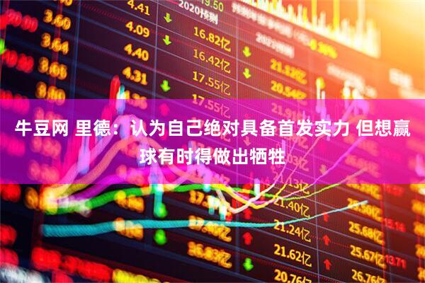 牛豆網(wǎng) 里德：認(rèn)為自己絕對(duì)具備首發(fā)實(shí)力 但想贏球有時(shí)得做出犧牲