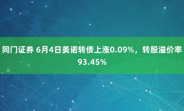 同門證券 6月4日美諾轉(zhuǎn)債上漲0.09%，轉(zhuǎn)股溢價率93.45%