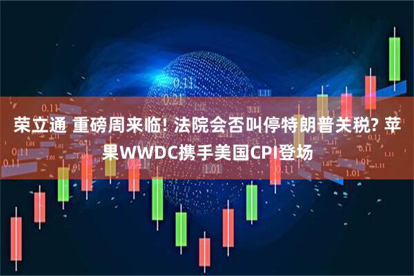 榮立通 重磅周來臨! 法院會否叫停特朗普關(guān)稅? 蘋果WWDC攜手美國CPI登場