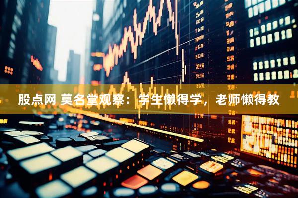 股點(diǎn)網(wǎng) 莫名堂觀察：學(xué)生懶得學(xué)，老師懶得教