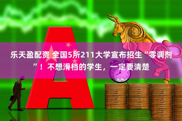 樂天盈配資 全國5所211大學(xué)宣布招生“零調(diào)劑”！不想滑檔的學(xué)生，一定要清楚