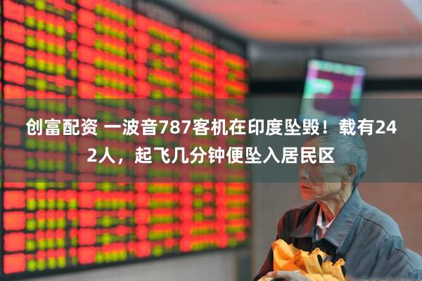 創(chuàng)富配資 一波音787客機(jī)在印度墜毀！載有242人，起飛幾分鐘便墜入居民區(qū)
