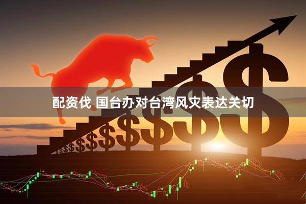 配資伐 國臺辦對臺灣風災表達關切